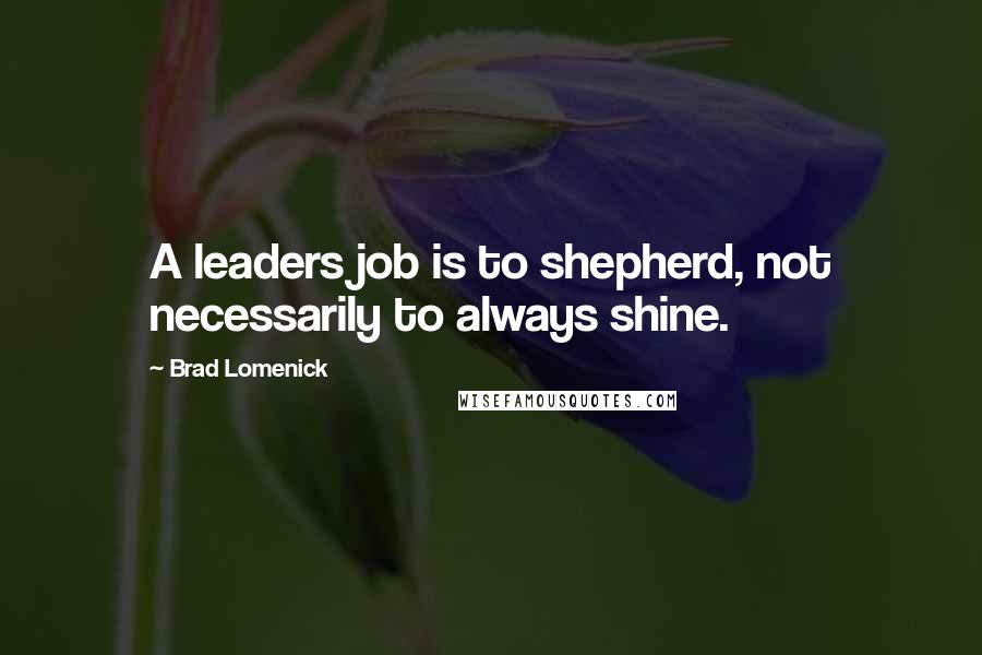 Brad Lomenick Quotes: A leaders job is to shepherd, not necessarily to always shine.