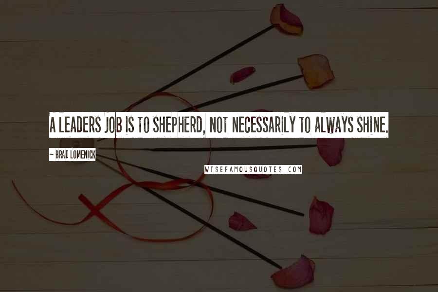 Brad Lomenick Quotes: A leaders job is to shepherd, not necessarily to always shine.