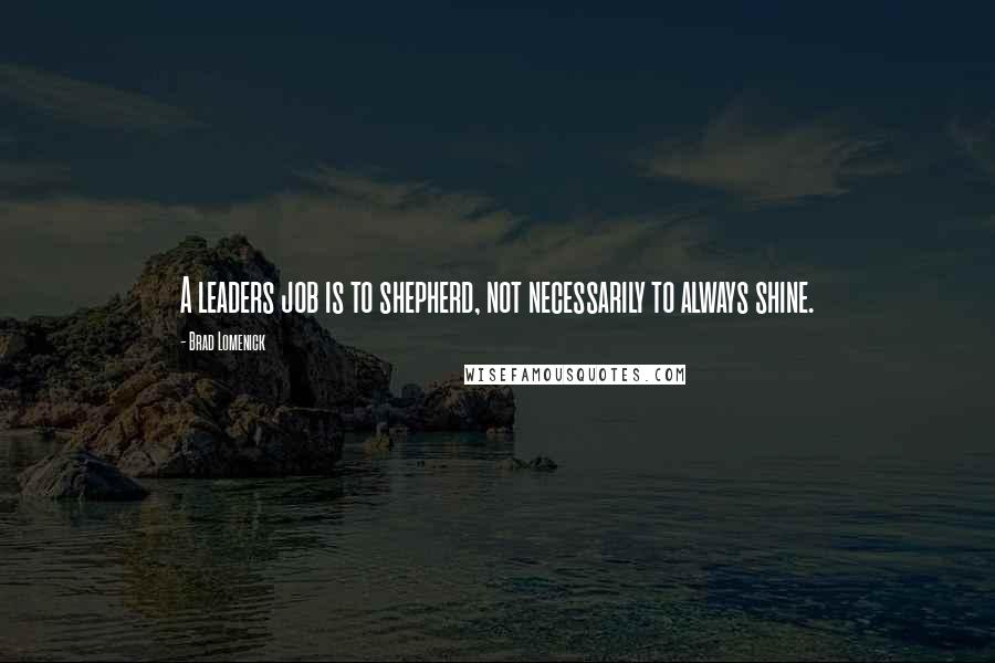 Brad Lomenick Quotes: A leaders job is to shepherd, not necessarily to always shine.