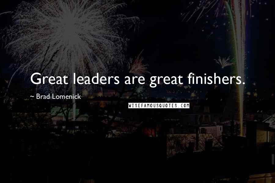 Brad Lomenick Quotes: Great leaders are great finishers.