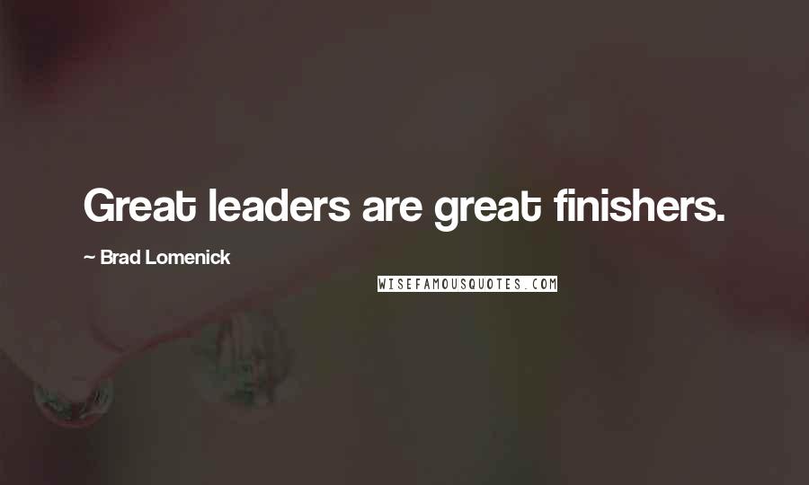 Brad Lomenick Quotes: Great leaders are great finishers.