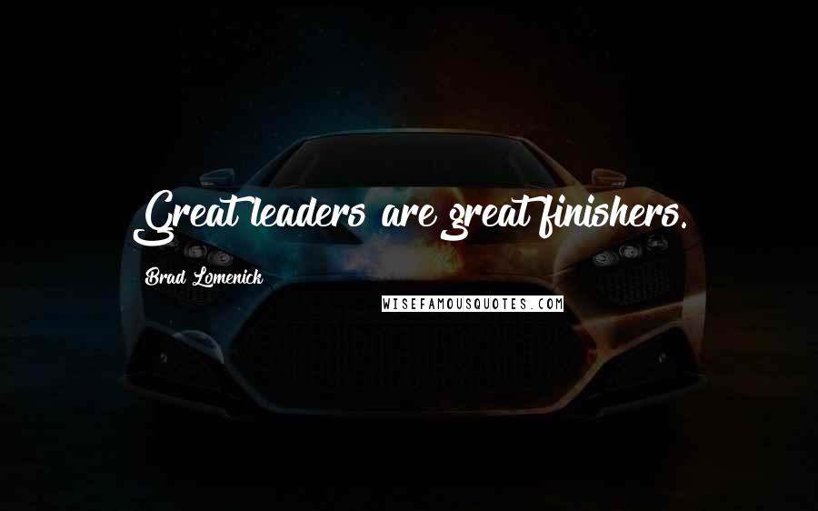 Brad Lomenick Quotes: Great leaders are great finishers.