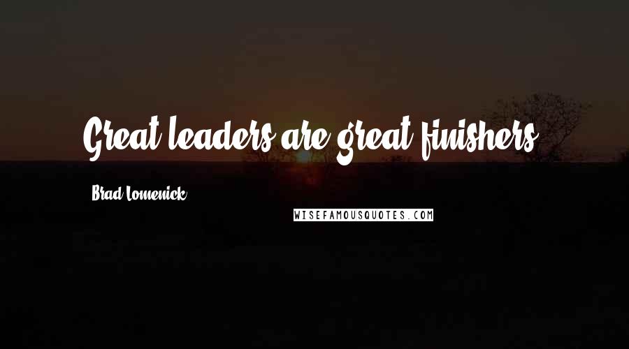 Brad Lomenick Quotes: Great leaders are great finishers.