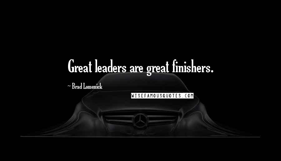 Brad Lomenick Quotes: Great leaders are great finishers.