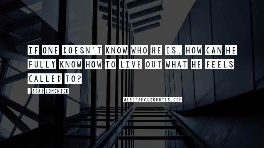 Brad Lomenick Quotes: If one doesn't know who he is, how can he fully know how to live out what he feels called to?