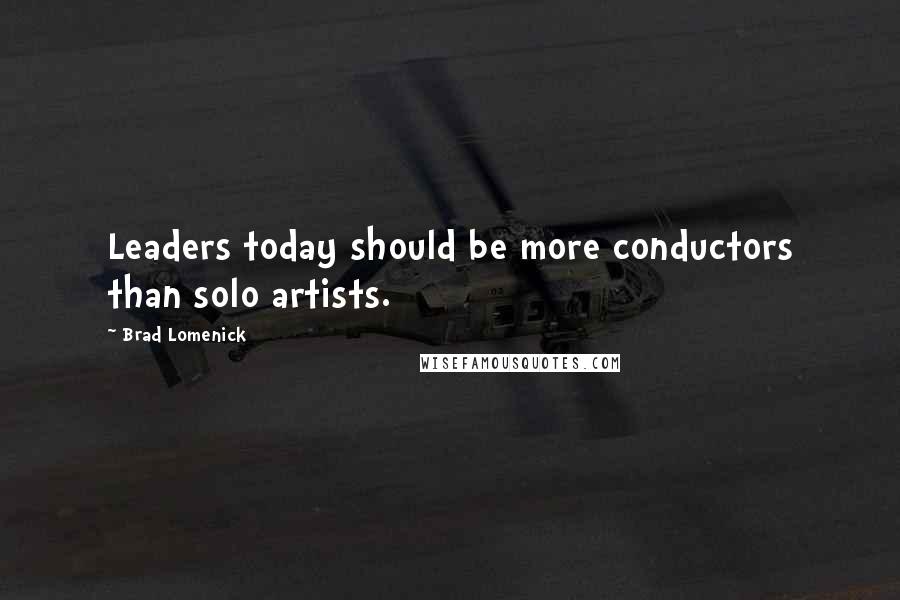 Brad Lomenick Quotes: Leaders today should be more conductors than solo artists.