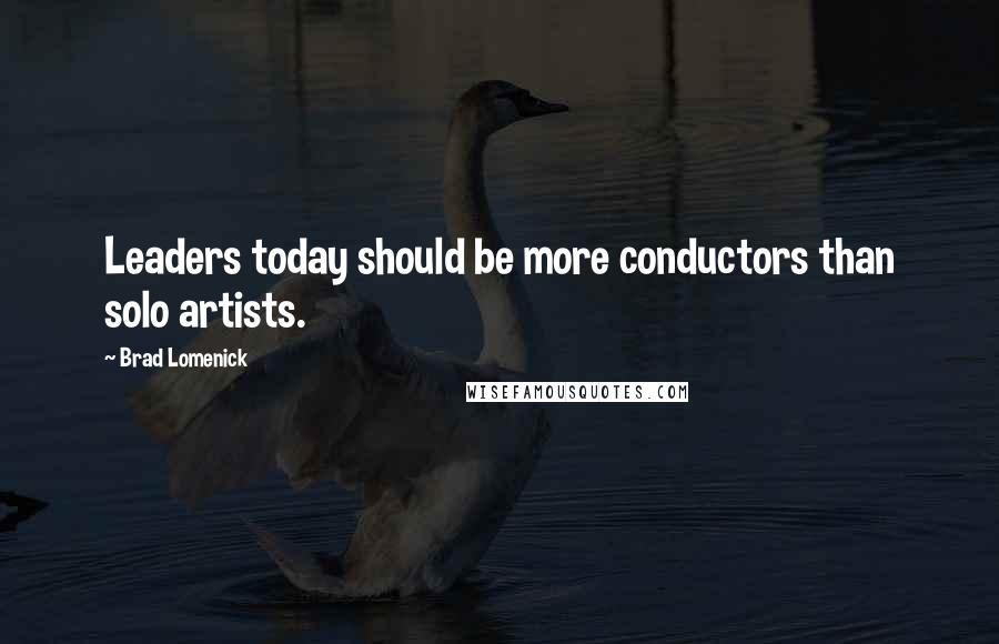 Brad Lomenick Quotes: Leaders today should be more conductors than solo artists.