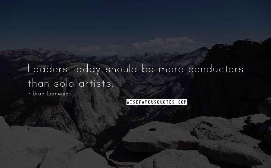 Brad Lomenick Quotes: Leaders today should be more conductors than solo artists.