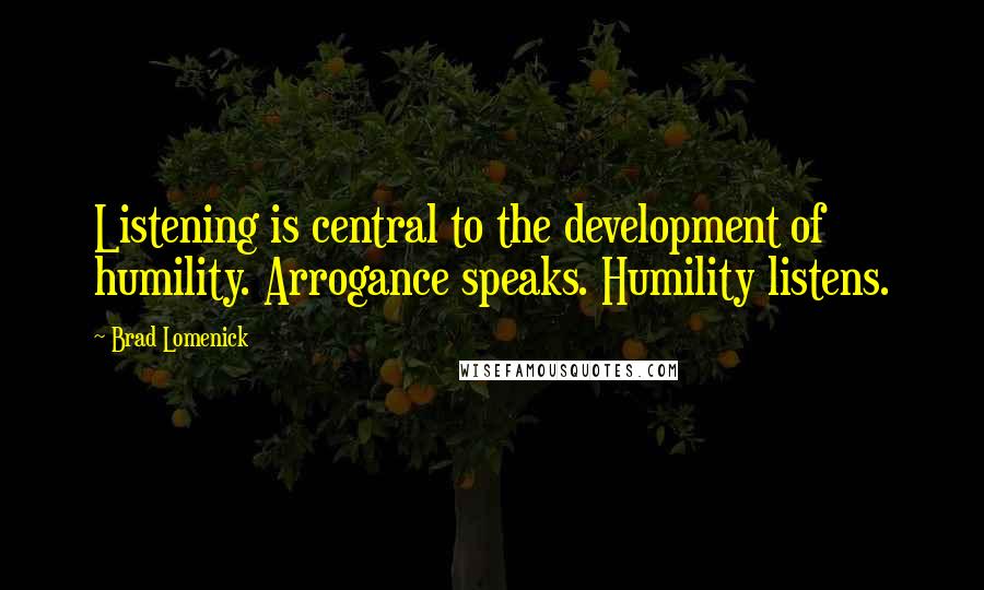 Brad Lomenick Quotes: Listening is central to the development of humility. Arrogance speaks. Humility listens.