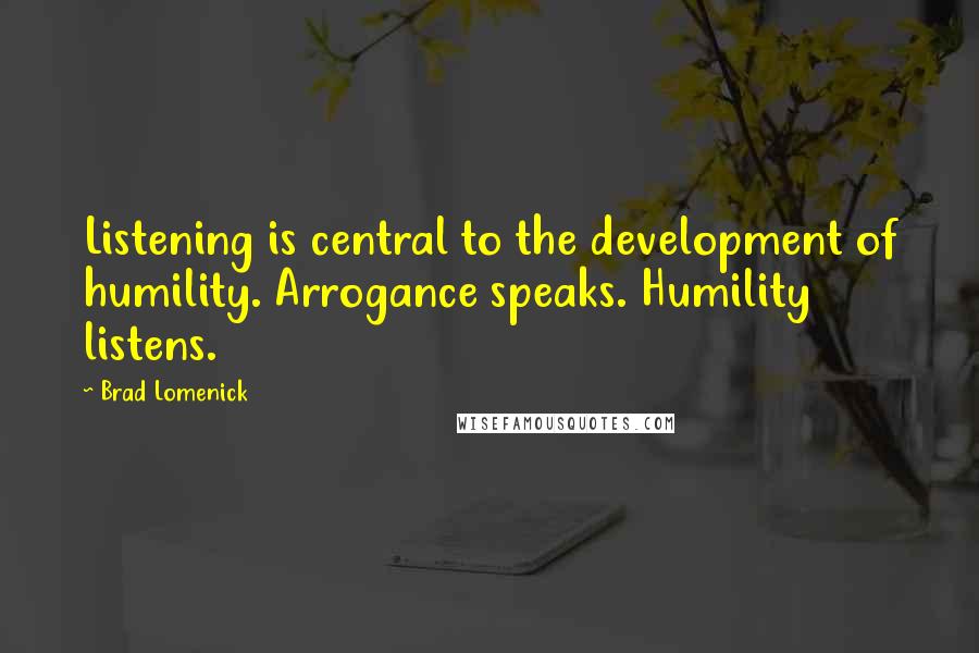 Brad Lomenick Quotes: Listening is central to the development of humility. Arrogance speaks. Humility listens.