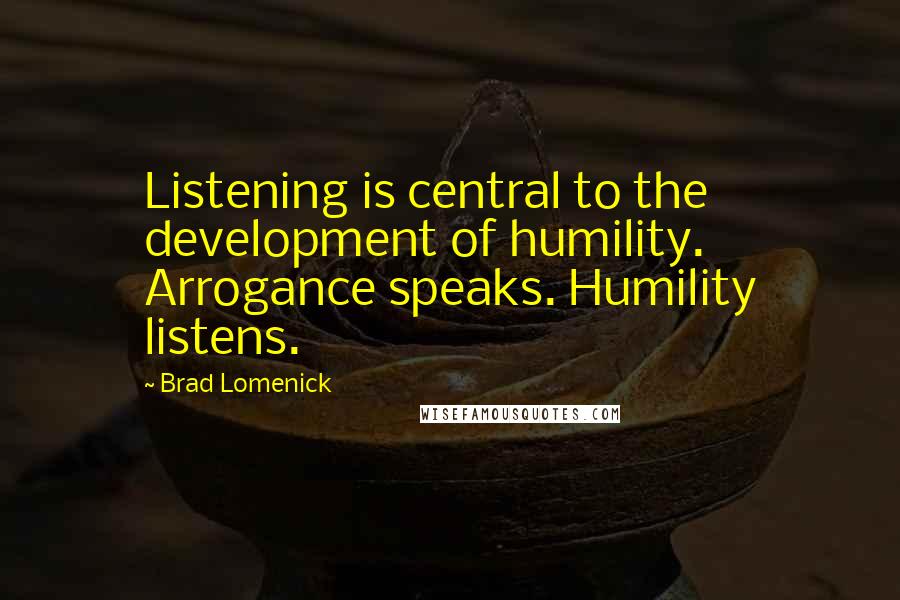 Brad Lomenick Quotes: Listening is central to the development of humility. Arrogance speaks. Humility listens.