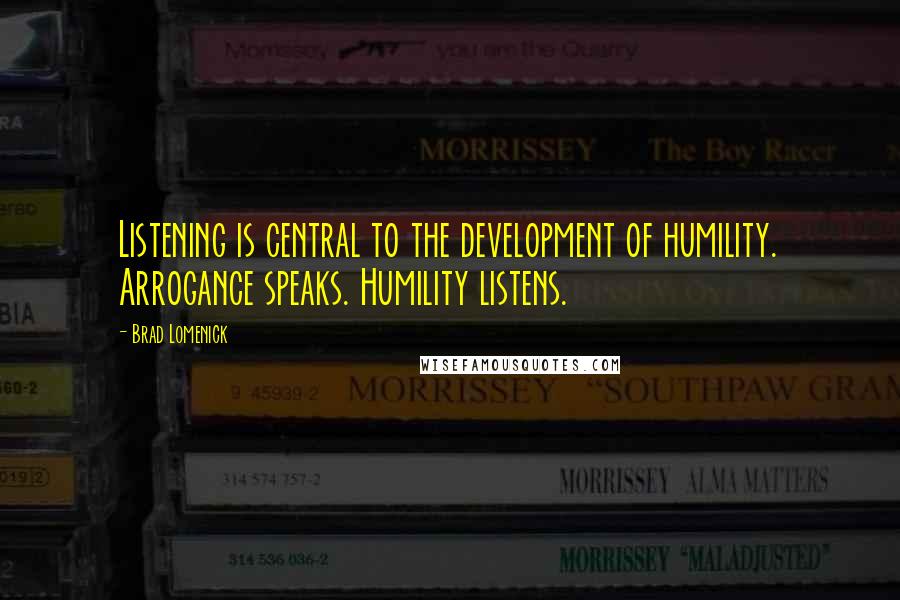 Brad Lomenick Quotes: Listening is central to the development of humility. Arrogance speaks. Humility listens.