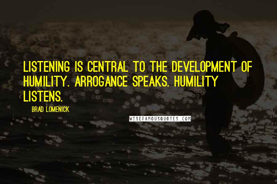 Brad Lomenick Quotes: Listening is central to the development of humility. Arrogance speaks. Humility listens.