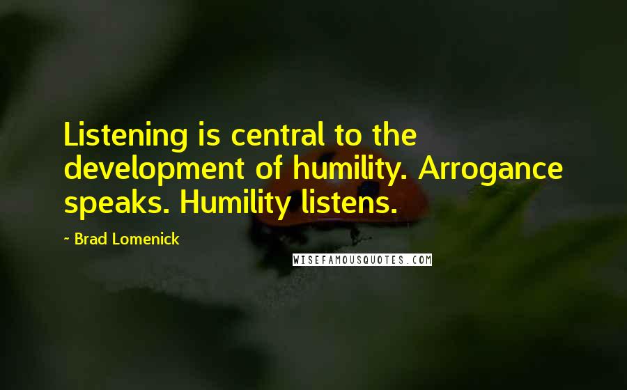 Brad Lomenick Quotes: Listening is central to the development of humility. Arrogance speaks. Humility listens.