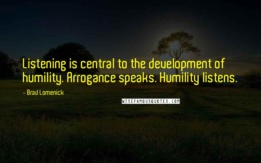 Brad Lomenick Quotes: Listening is central to the development of humility. Arrogance speaks. Humility listens.