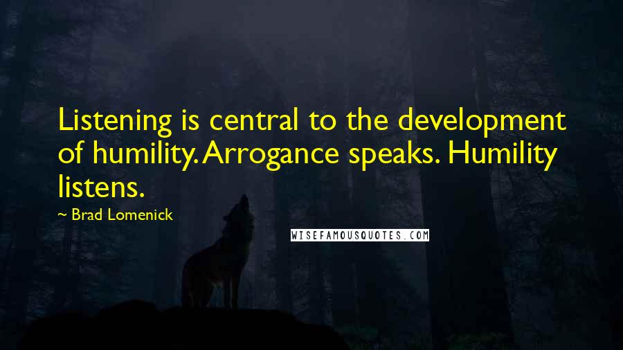 Brad Lomenick Quotes: Listening is central to the development of humility. Arrogance speaks. Humility listens.