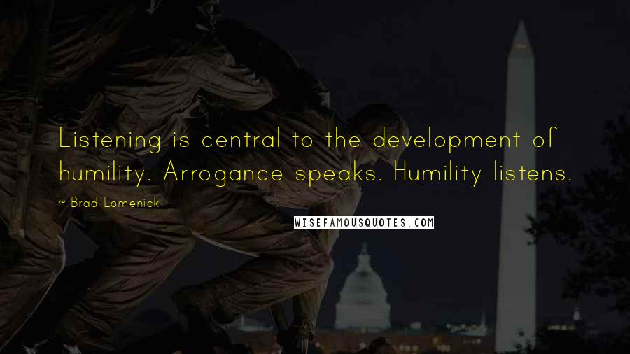 Brad Lomenick Quotes: Listening is central to the development of humility. Arrogance speaks. Humility listens.