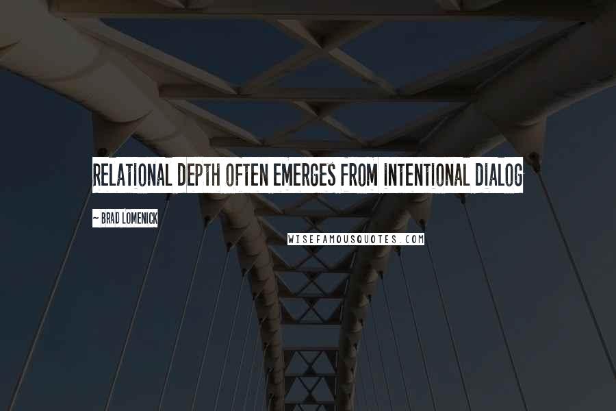 Brad Lomenick Quotes: Relational depth often emerges from intentional dialog