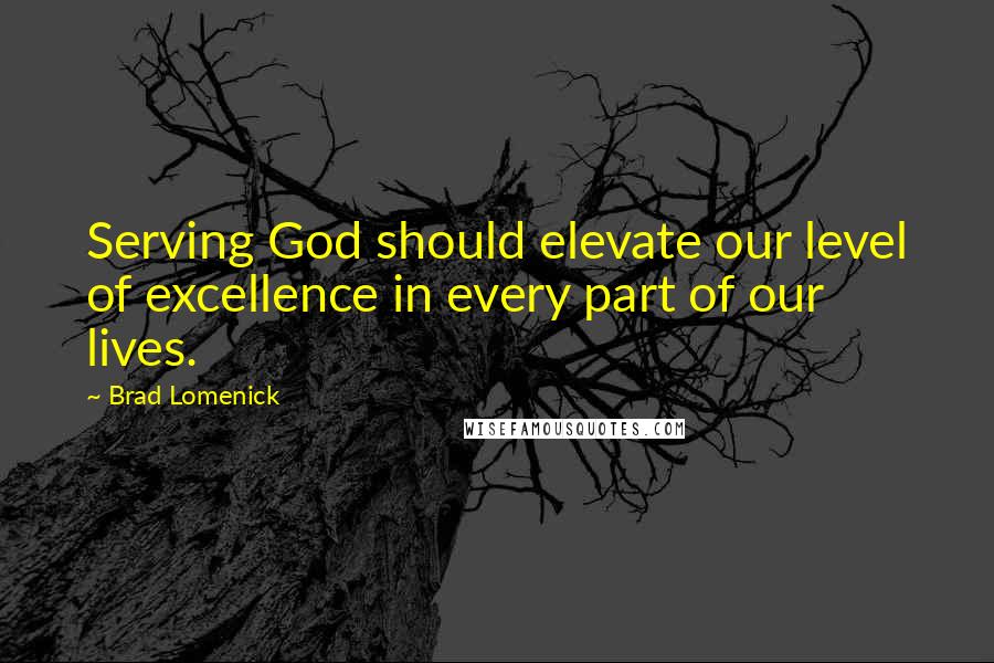 Brad Lomenick Quotes: Serving God should elevate our level of excellence in every part of our lives.