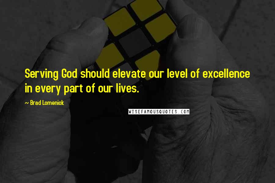 Brad Lomenick Quotes: Serving God should elevate our level of excellence in every part of our lives.