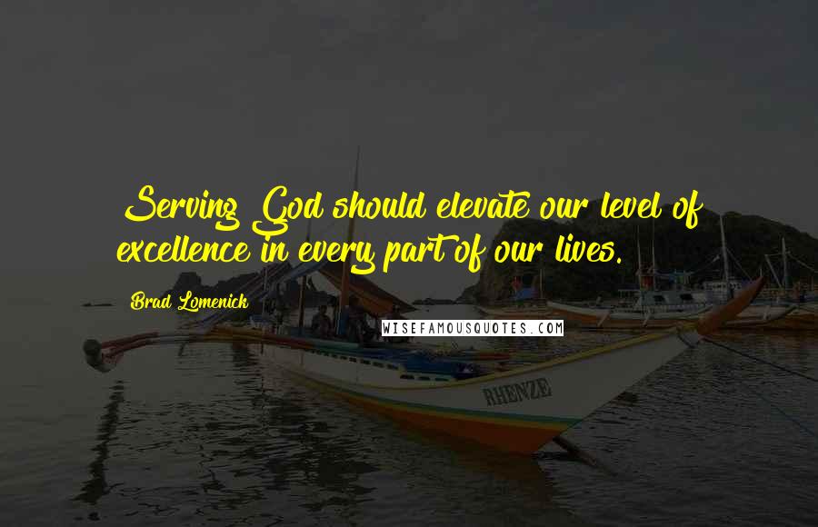 Brad Lomenick Quotes: Serving God should elevate our level of excellence in every part of our lives.