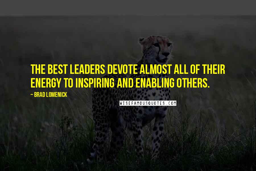 Brad Lomenick Quotes: The best leaders devote almost all of their energy to inspiring and enabling others.