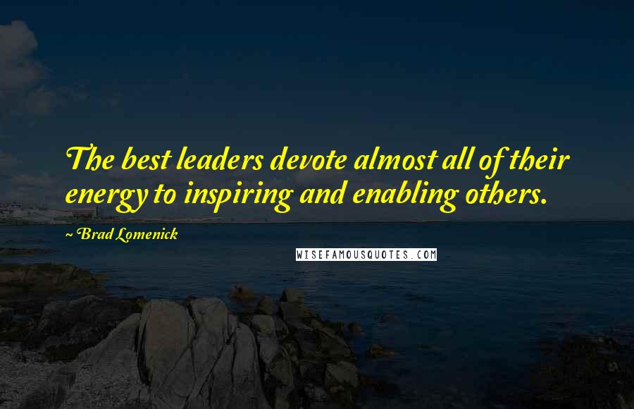 Brad Lomenick Quotes: The best leaders devote almost all of their energy to inspiring and enabling others.