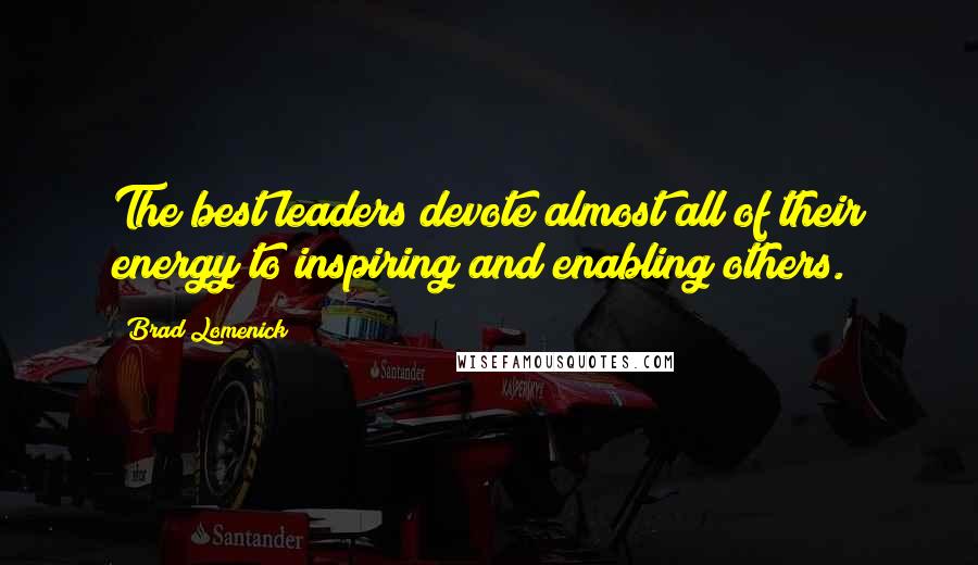 Brad Lomenick Quotes: The best leaders devote almost all of their energy to inspiring and enabling others.