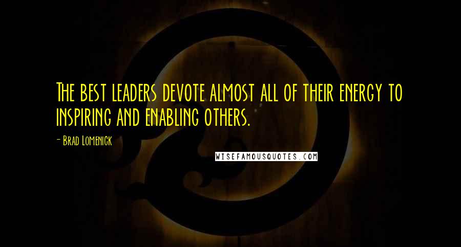 Brad Lomenick Quotes: The best leaders devote almost all of their energy to inspiring and enabling others.