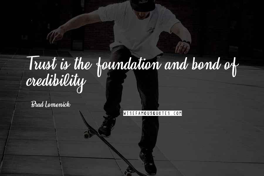 Brad Lomenick Quotes: Trust is the foundation and bond of credibility.