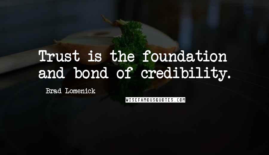 Brad Lomenick Quotes: Trust is the foundation and bond of credibility.