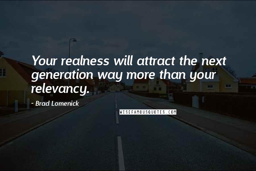 Brad Lomenick Quotes: Your realness will attract the next generation way more than your relevancy.