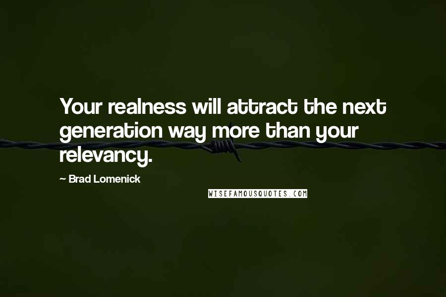 Brad Lomenick Quotes: Your realness will attract the next generation way more than your relevancy.