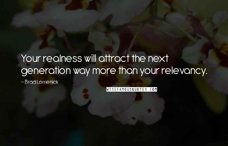 Brad Lomenick Quotes: Your realness will attract the next generation way more than your relevancy.