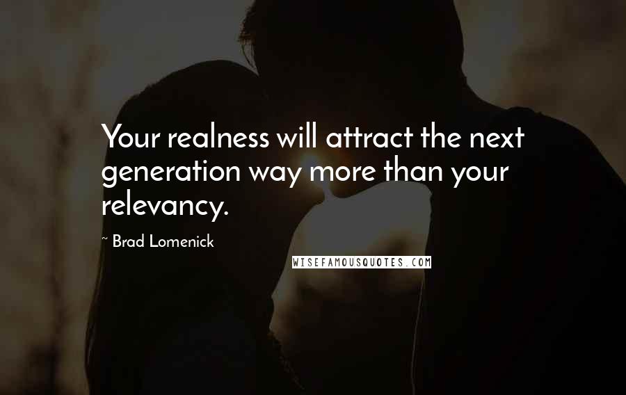 Brad Lomenick Quotes: Your realness will attract the next generation way more than your relevancy.