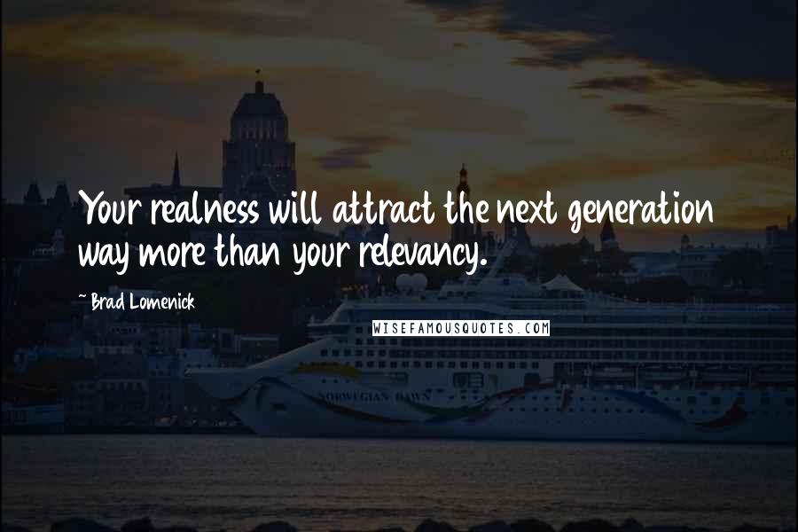 Brad Lomenick Quotes: Your realness will attract the next generation way more than your relevancy.