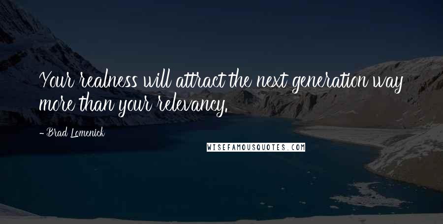 Brad Lomenick Quotes: Your realness will attract the next generation way more than your relevancy.