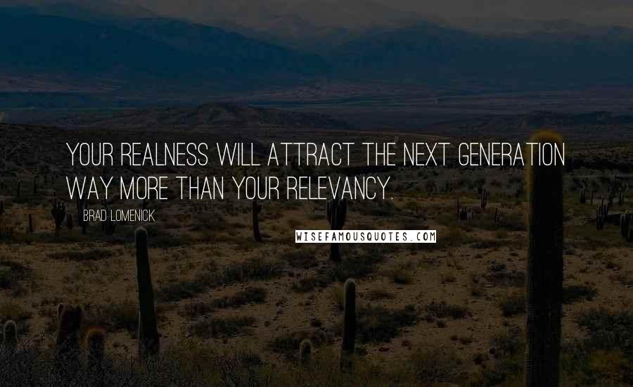 Brad Lomenick Quotes: Your realness will attract the next generation way more than your relevancy.