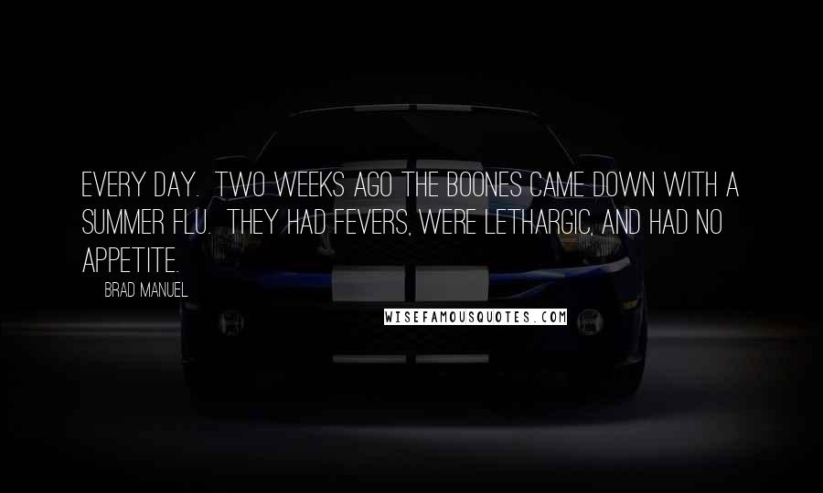 Brad Manuel Quotes: every day. Two weeks ago the Boones came down with a summer flu. They had fevers, were lethargic, and had no appetite.