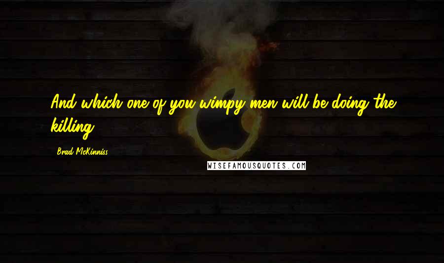 Brad McKinniss Quotes: And which one of you wimpy men will be doing the killing?