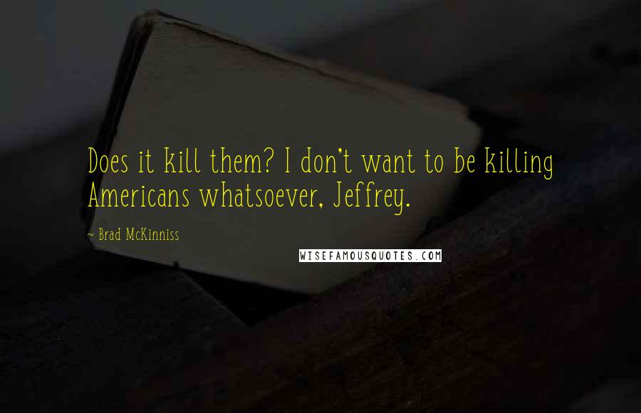 Brad McKinniss Quotes: Does it kill them? I don't want to be killing Americans whatsoever, Jeffrey.