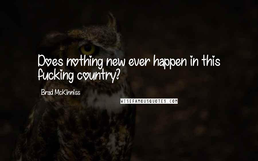 Brad McKinniss Quotes: Does nothing new ever happen in this fucking country?