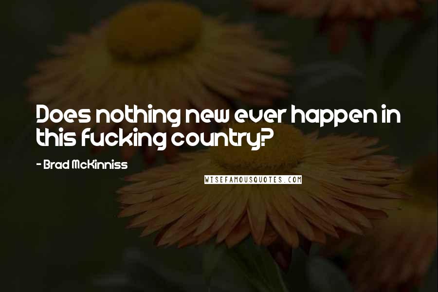 Brad McKinniss Quotes: Does nothing new ever happen in this fucking country?