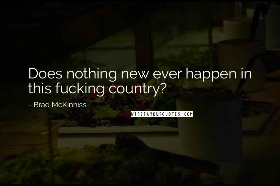 Brad McKinniss Quotes: Does nothing new ever happen in this fucking country?