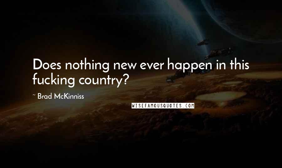 Brad McKinniss Quotes: Does nothing new ever happen in this fucking country?