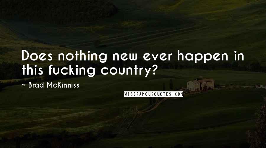 Brad McKinniss Quotes: Does nothing new ever happen in this fucking country?