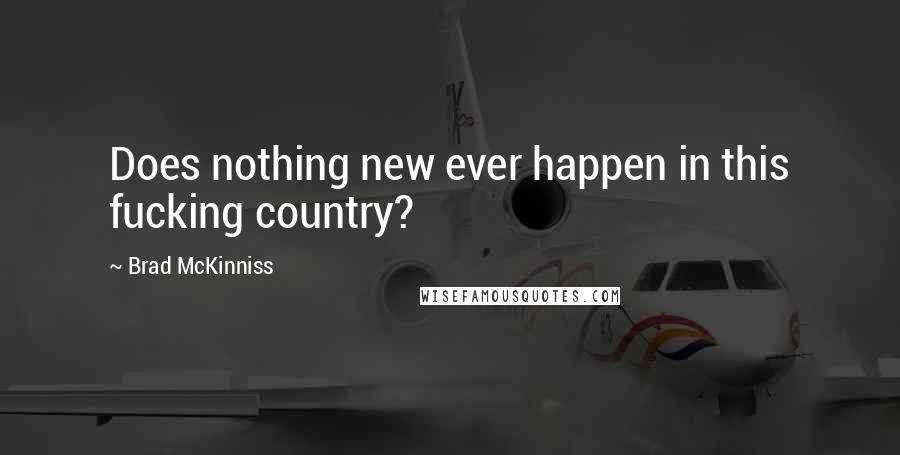 Brad McKinniss Quotes: Does nothing new ever happen in this fucking country?