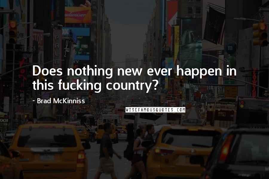 Brad McKinniss Quotes: Does nothing new ever happen in this fucking country?