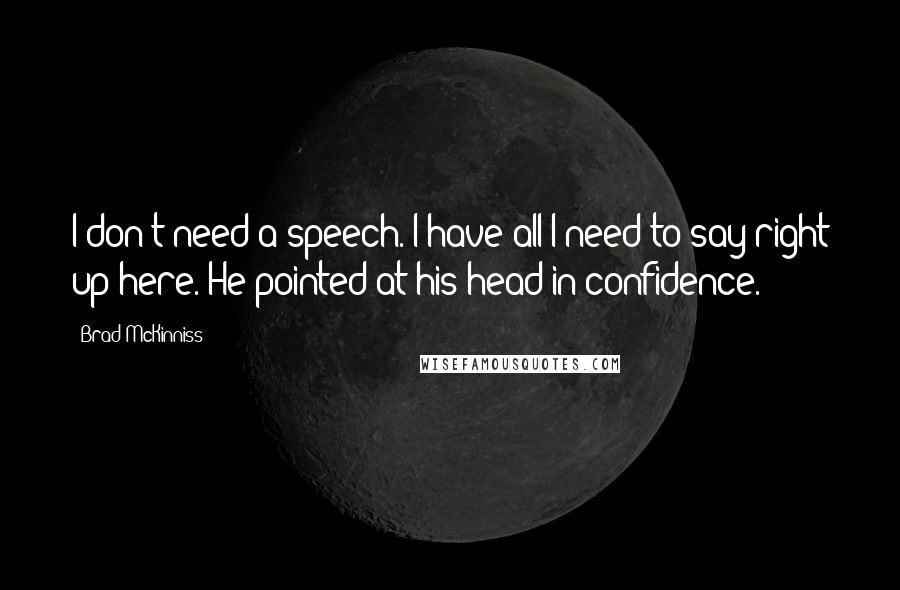 Brad McKinniss Quotes: I don't need a speech. I have all I need to say right up here. He pointed at his head in confidence.