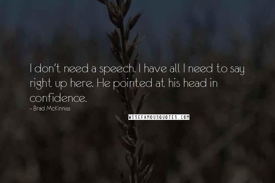 Brad McKinniss Quotes: I don't need a speech. I have all I need to say right up here. He pointed at his head in confidence.